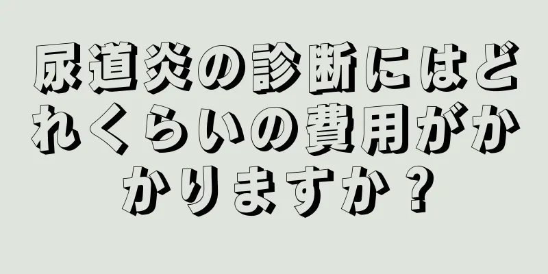 尿道炎の診断にはどれくらいの費用がかかりますか？