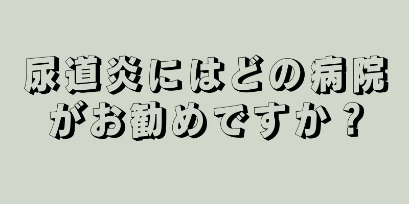 尿道炎にはどの病院がお勧めですか？