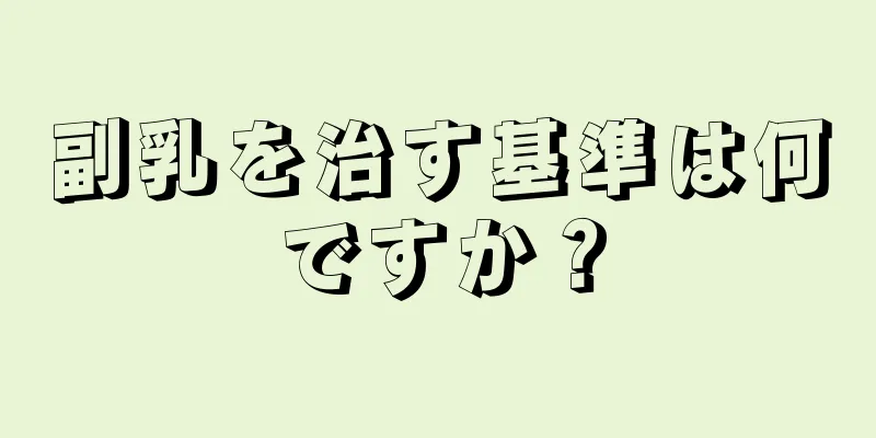 副乳を治す基準は何ですか？