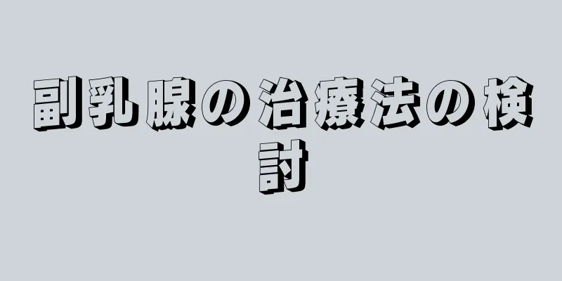 副乳腺の治療法の検討