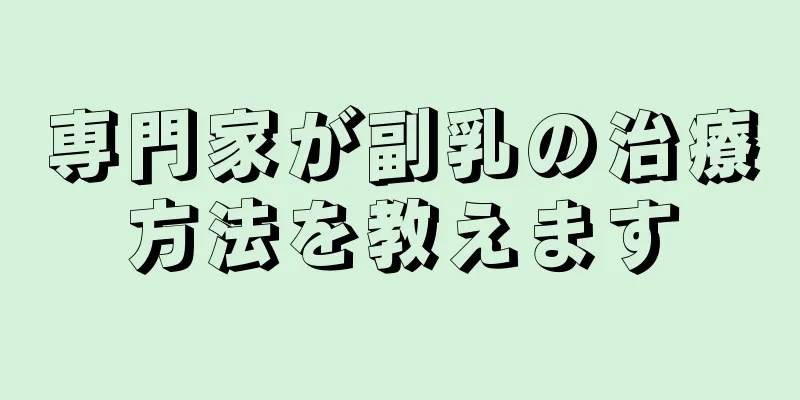 専門家が副乳の治療方法を教えます