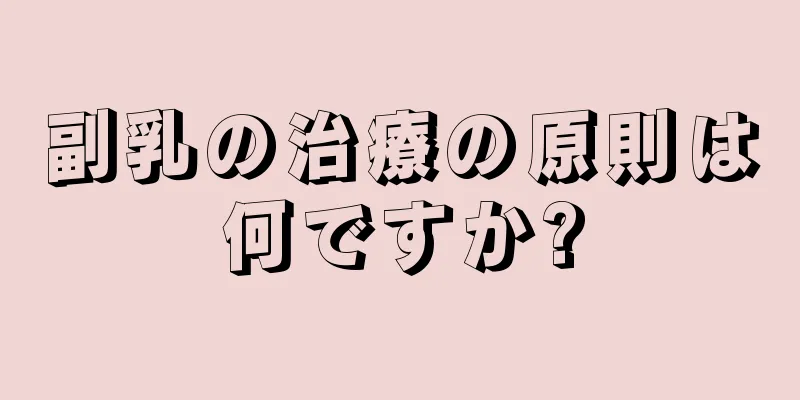 副乳の治療の原則は何ですか?