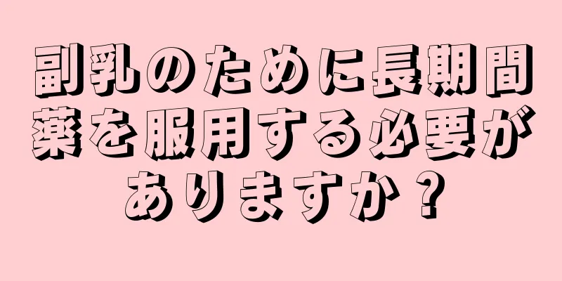 副乳のために長期間薬を服用する必要がありますか？