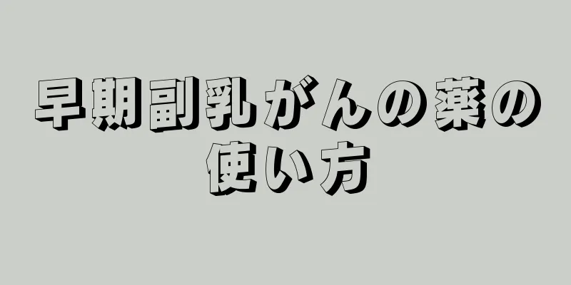 早期副乳がんの薬の使い方