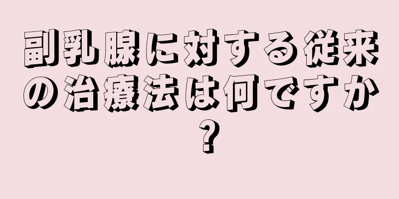 副乳腺に対する従来の治療法は何ですか？