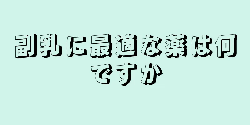 副乳に最適な薬は何ですか