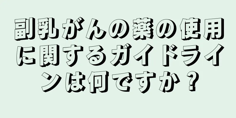 副乳がんの薬の使用に関するガイドラインは何ですか？