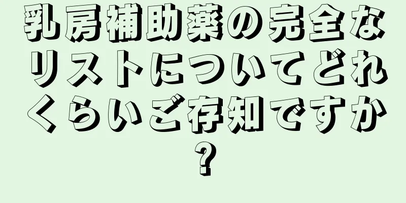 乳房補助薬の完全なリストについてどれくらいご存知ですか?