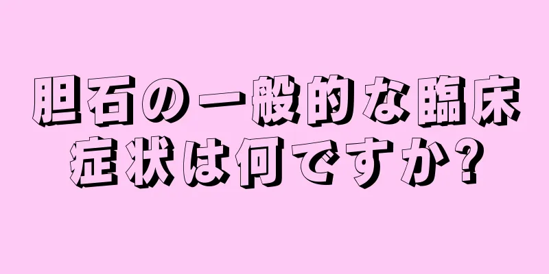胆石の一般的な臨床症状は何ですか?