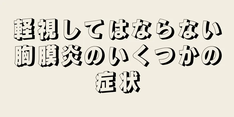 軽視してはならない胸膜炎のいくつかの症状
