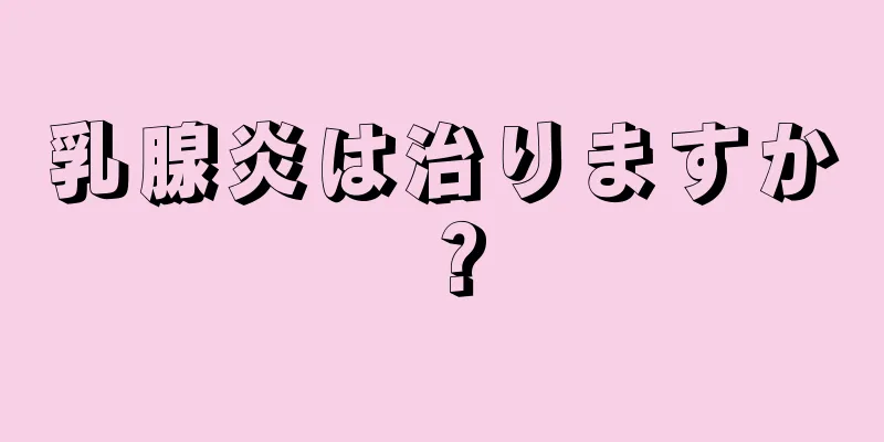 乳腺炎は治りますか？