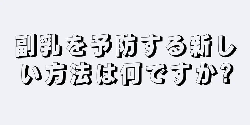 副乳を予防する新しい方法は何ですか?