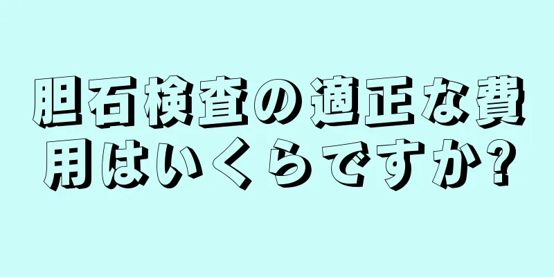 胆石検査の適正な費用はいくらですか?