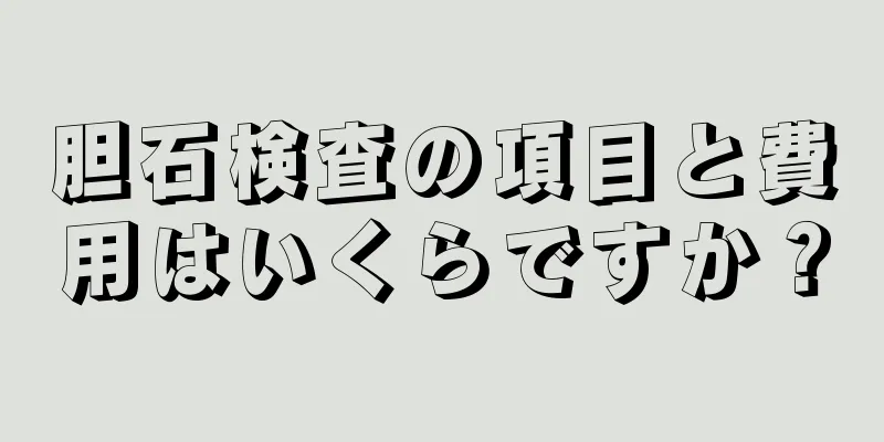 胆石検査の項目と費用はいくらですか？