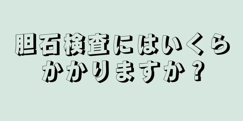 胆石検査にはいくらかかりますか？