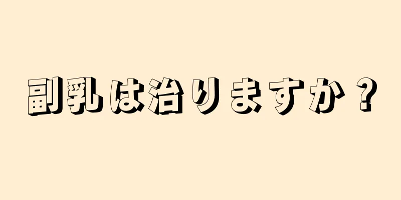 副乳は治りますか？