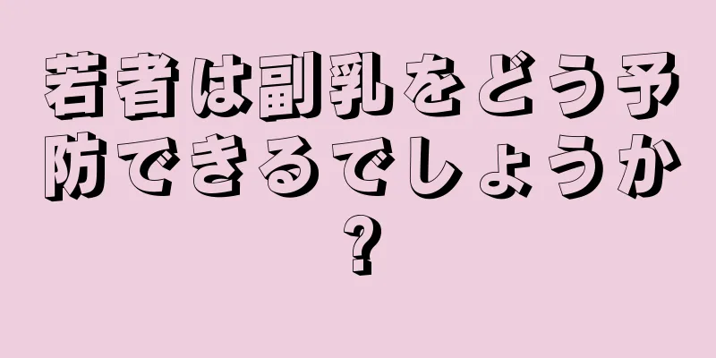 若者は副乳をどう予防できるでしょうか?