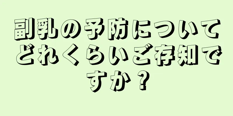 副乳の予防についてどれくらいご存知ですか？