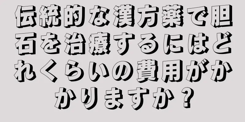 伝統的な漢方薬で胆石を治療するにはどれくらいの費用がかかりますか？