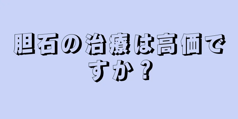 胆石の治療は高価ですか？