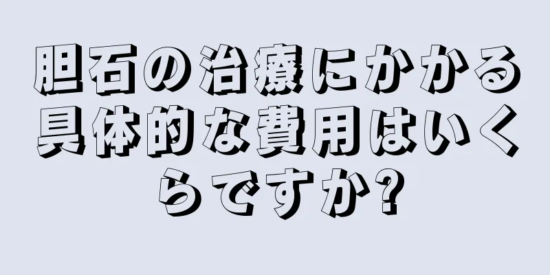 胆石の治療にかかる具体的な費用はいくらですか?