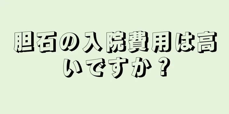 胆石の入院費用は高いですか？
