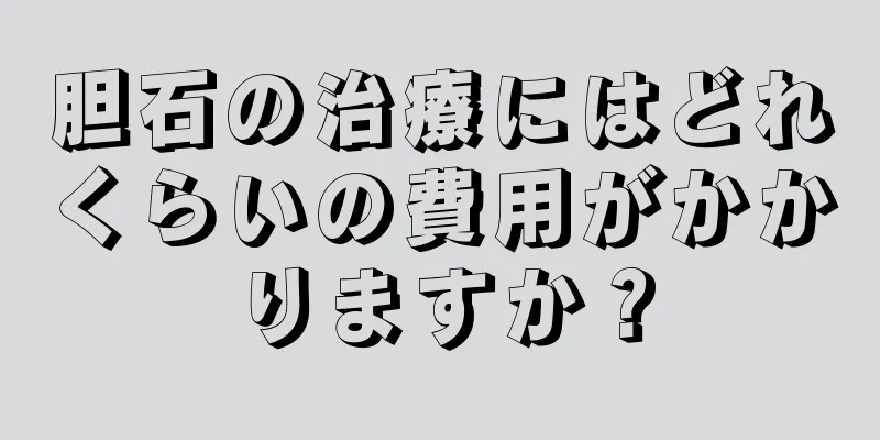 胆石の治療にはどれくらいの費用がかかりますか？