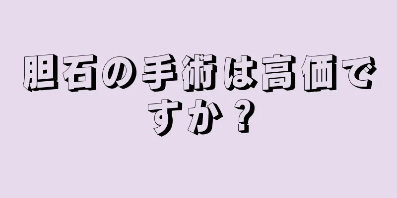 胆石の手術は高価ですか？