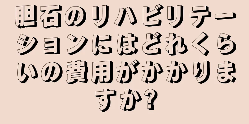 胆石のリハビリテーションにはどれくらいの費用がかかりますか?
