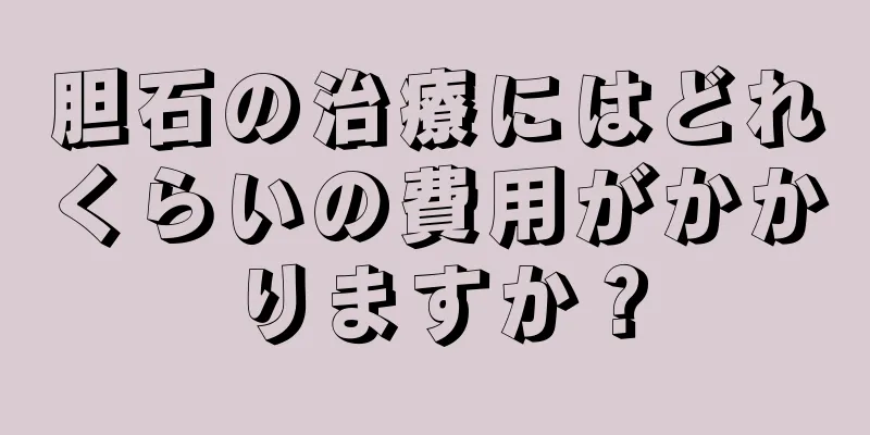 胆石の治療にはどれくらいの費用がかかりますか？