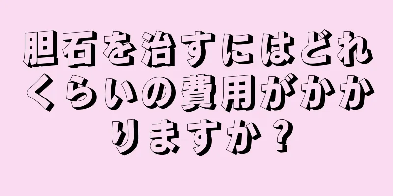 胆石を治すにはどれくらいの費用がかかりますか？
