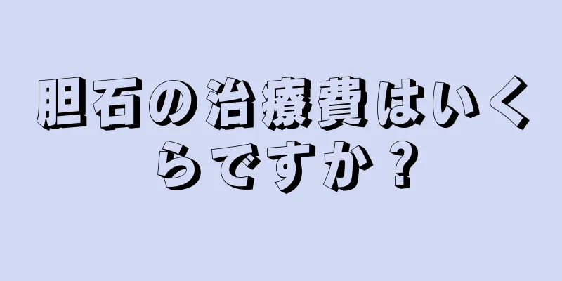 胆石の治療費はいくらですか？