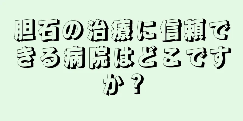 胆石の治療に信頼できる病院はどこですか？