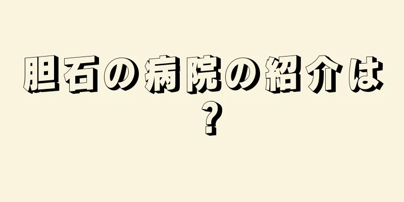 胆石の病院の紹介は？