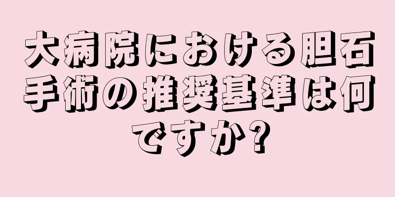 大病院における胆石手術の推奨基準は何ですか?