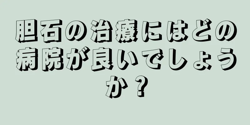 胆石の治療にはどの病院が良いでしょうか？