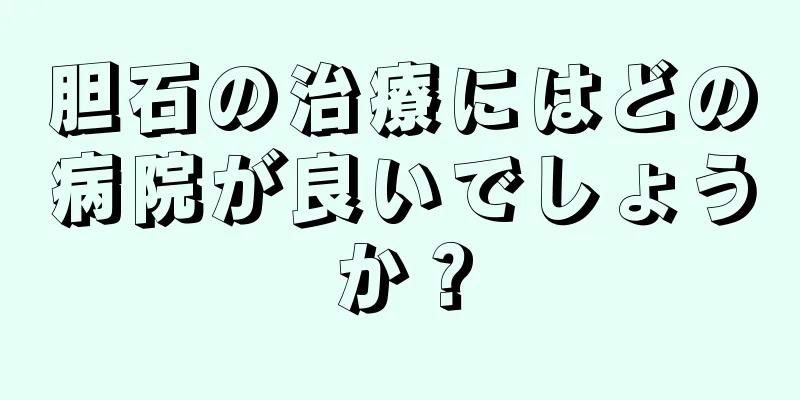 胆石の治療にはどの病院が良いでしょうか？