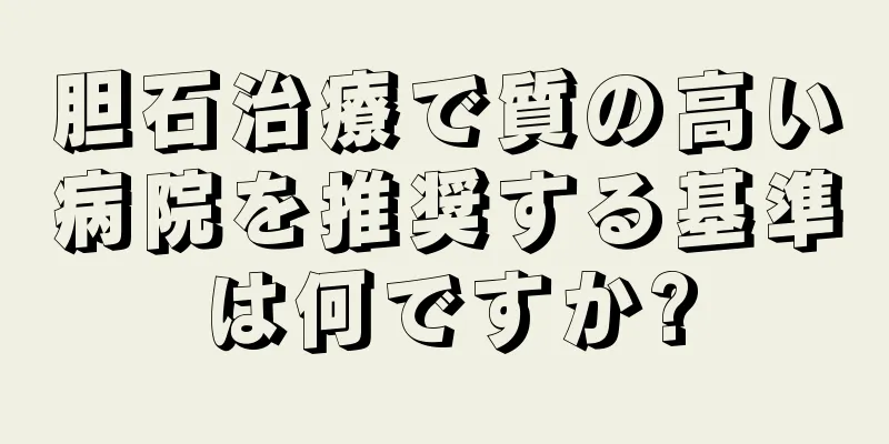 胆石治療で質の高い病院を推奨する基準は何ですか?