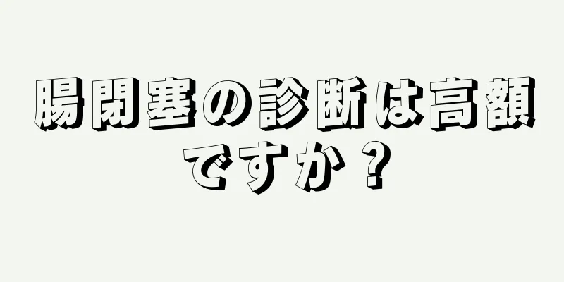 腸閉塞の診断は高額ですか？