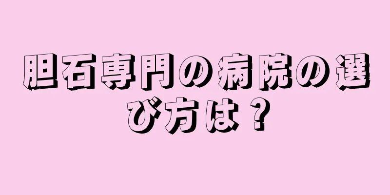 胆石専門の病院の選び方は？