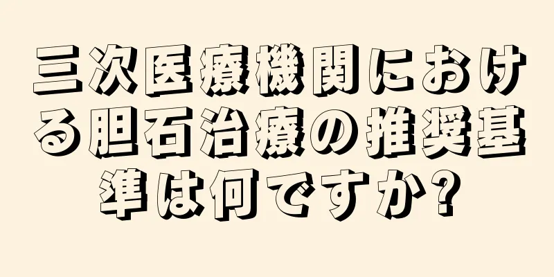 三次医療機関における胆石治療の推奨基準は何ですか?
