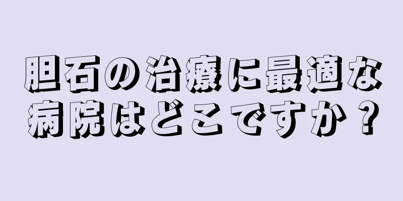 胆石の治療に最適な病院はどこですか？