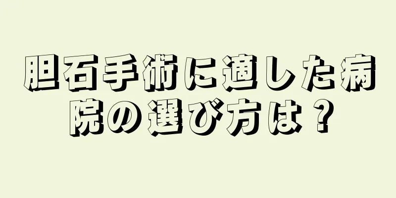 胆石手術に適した病院の選び方は？