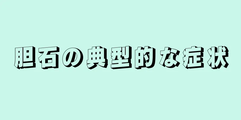 胆石の典型的な症状