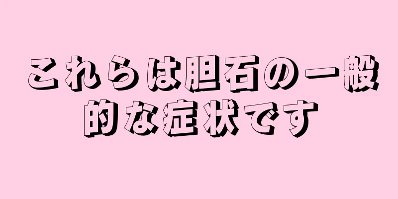 これらは胆石の一般的な症状です