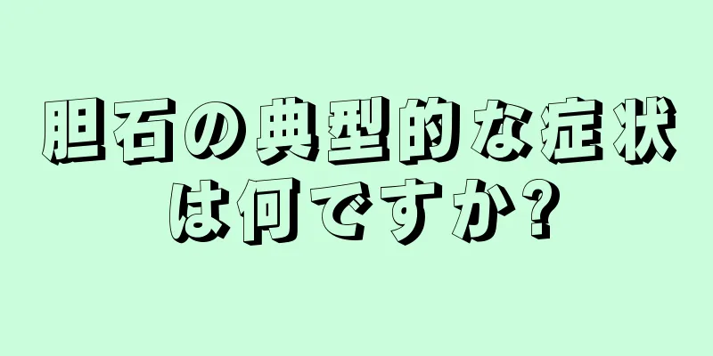 胆石の典型的な症状は何ですか?