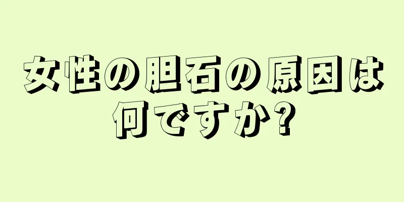 女性の胆石の原因は何ですか?