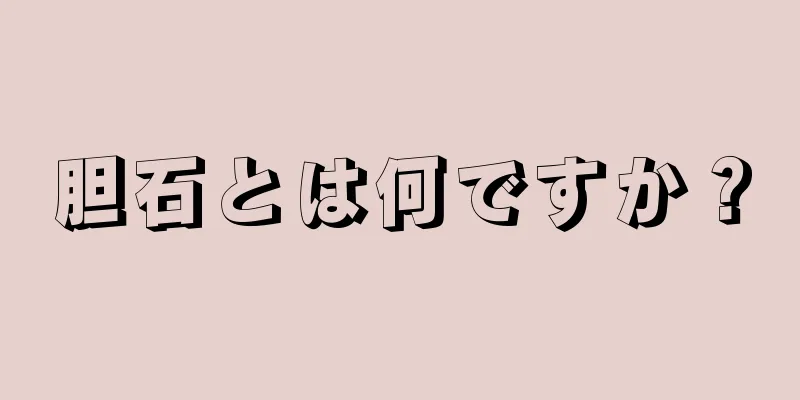 胆石とは何ですか？