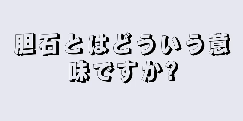 胆石とはどういう意味ですか?