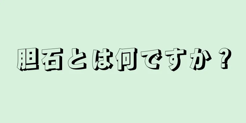 胆石とは何ですか？